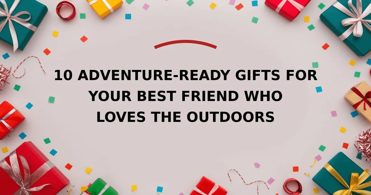 10 Adventure-Ready Gifts for Your Best Friend Who Loves the Outdoors